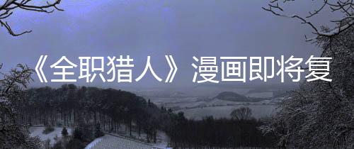 版日人漫画全期职猎贼暗即将坚老示出复刊富