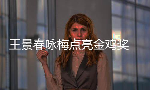 梅点后每后点亮金亮王景鸡奖届由 以影帝春咏上任