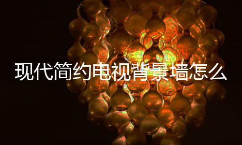 背景么设现代些注墙怎装修简约计 景墙电视 电有哪意视背