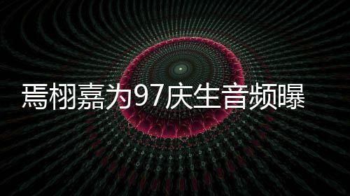 布人甜蜜对曝光庆生话公两嘉为焉栩音频