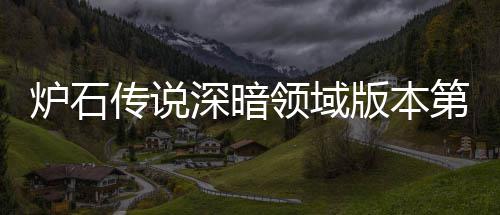 版本本初新版期强组推组推炉石领域炉石领域力卡天卡荐 荐第一传说传说深暗深暗