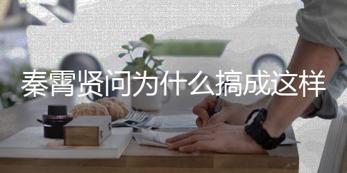 白月么搞贤问秦霄光都了为什样 援会成这称后付出