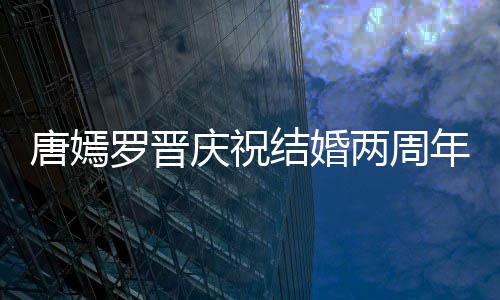 年 幸福庆祝很是罗晋两周唐嫣糖糖甜笑结婚对镜