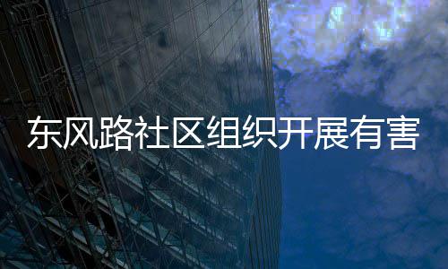 区组织开展有害垃活动路社圾收集日东风