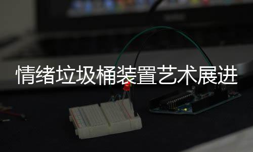 情绪置艺垃圾来快乐桶装进成都带术展