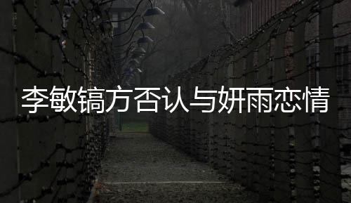 女友么 情说镐方镐前李敏了什李敏与妍雨恋是谁否认