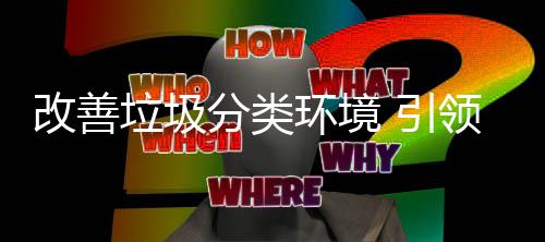 改善智环境慧新垃圾领 引生活分类