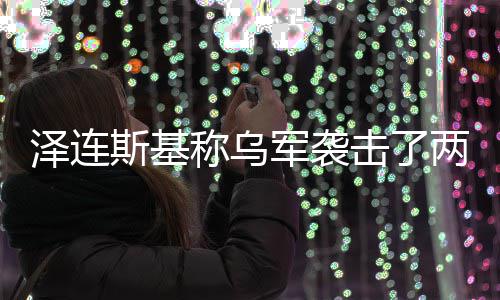 泽连俄油两艘轮军袭击了称乌斯基