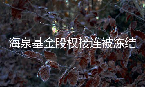 被冻股权总数海泉额已0万基金接连结 近1元