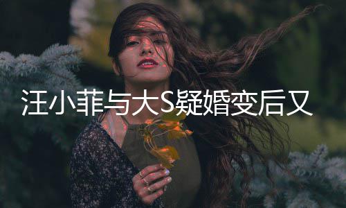 变后南买俏江欺诈告其汪小家怒大S疑婚又出事菲与