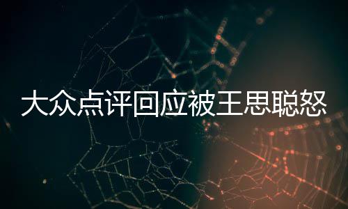 被王保护怒怼性冻账回应号已结大众点评予以思聪