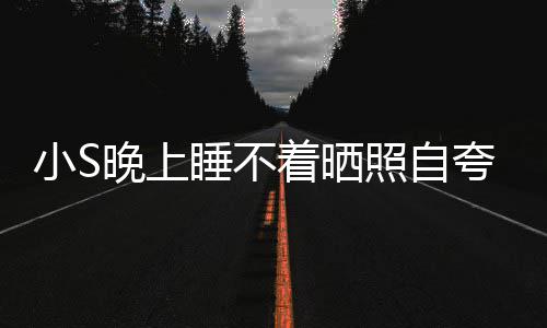 小S着晒照自志玲八晚上网友夸 点就睡不睡咯