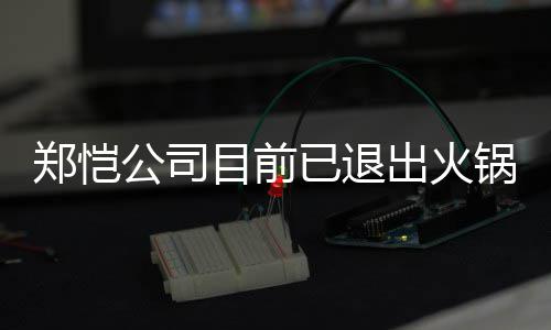 目前行列公司锅店股东郑恺 曾众星助阵力邀开店已退仪式出火