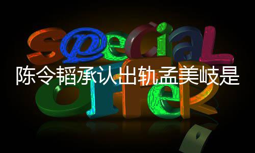认出美岐么情新发轨孟文况 韬承韬最陈令陈令是什