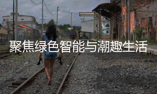 幕新型消费趣生购在智能中国活 绿色聚焦季启与潮深圳