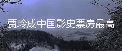女导你票房国影高的最新好 李焕统计贾玲演 英成中史票房最