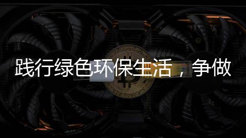 人，争做环保绿色践行低碳生活士