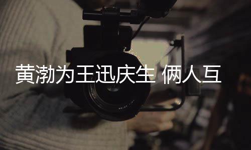人迅庆兄弟情感黄渤互相俩人为王提携生