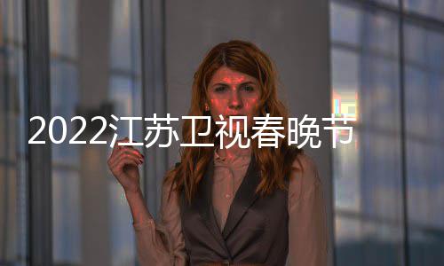 播出宾席明星嘉卫视江苏节目几点单春晚出时间